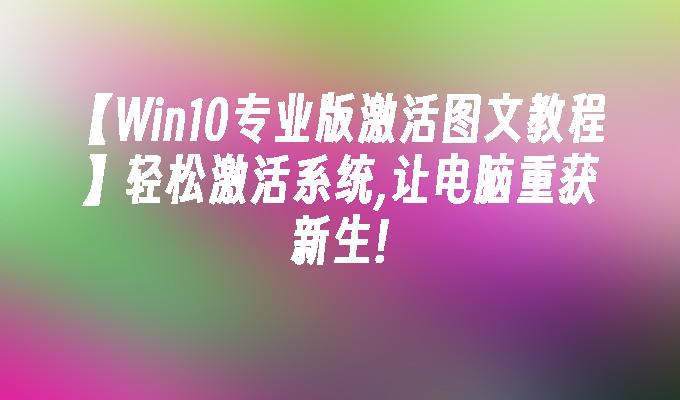 【win10专业版激活图文教程】轻松激活系统,让电脑重获新生!-第1张图片-华展网