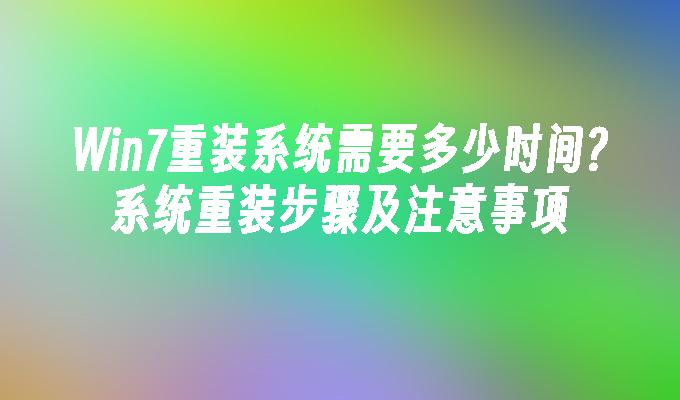 win7重装系统需要多少时间？系统重装步骤及注意事项-第1张图片-华展网