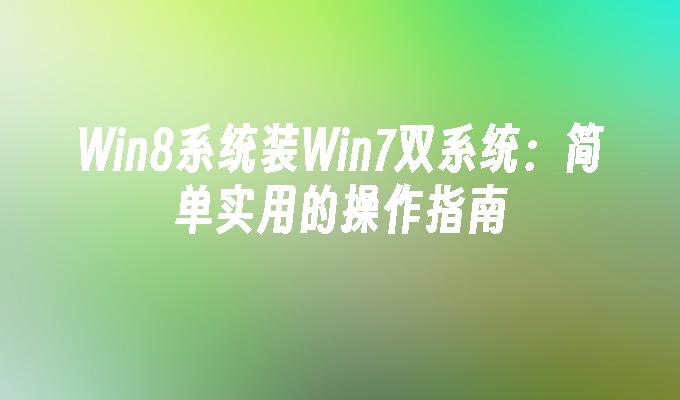 win8系统装win7双系统：简单实用的操作指南-第1张图片-华展网