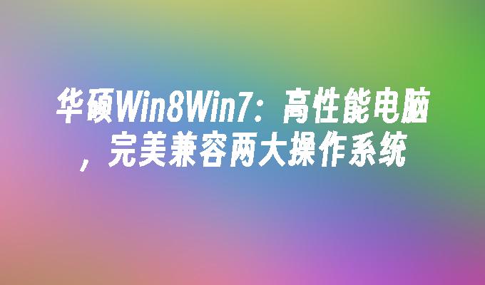 华硕win8win7：高性能电脑，完美兼容两大操作系统-第1张图片-华展网