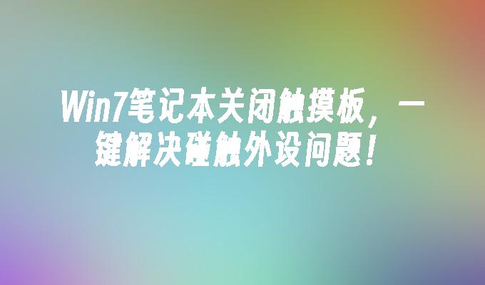 win7笔记本关闭触摸板，一键解决碰触外设问题！-第1张图片-华展网