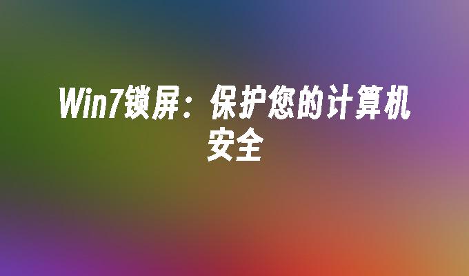 win7锁屏：保护您的计算机安全_win7教程_小鱼一键重装系统尊龙凯时网娱乐最新版官网-第1张图片-华展网