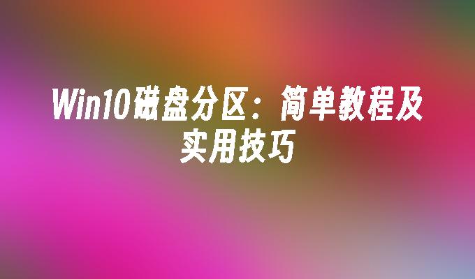 win10磁盘分区：简单教程及实用技巧-第1张图片-华展网