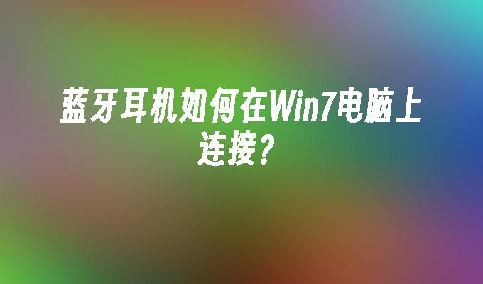 蓝牙耳机如何在win7电脑上连接？_win7教程_小鱼一键重装系统尊龙凯时网娱乐最新版官网-第1张图片-华展网