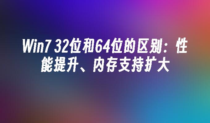 win7 32位和64位的区别：性能提升、内存支持扩大-第1张图片-华展网