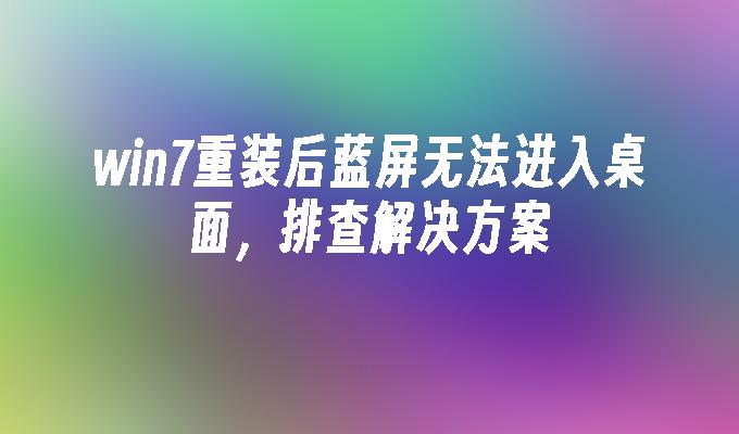 win7重装后蓝屏无法进入桌面，排查尊龙凯时网娱乐最新版的解决方案-第1张图片-华展网