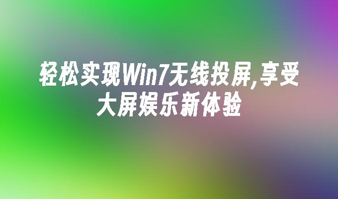 轻松实现win7无线投屏,享受大屏娱乐新体验-第1张图片-华展网