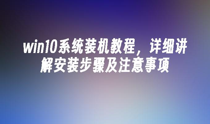 win10系统装机教程，详细讲解安装步骤及注意事项-第1张图片-华展网