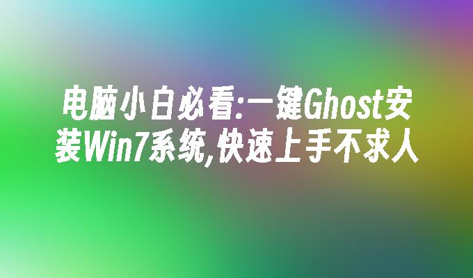 电脑小白必看：一键ghost安装win7系统,快速上手不求人-第1张图片-华展网