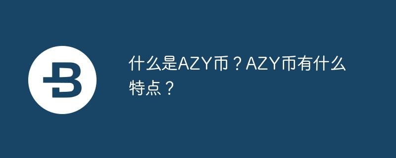 什么是azy币？azy币有什么特点？-第1张图片-华展网