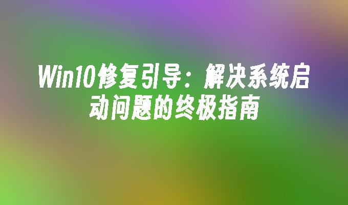 win10修复引导：解决系统启动问题的终极指南-第1张图片-华展网