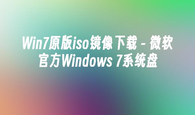 win7原版iso镜像下载-第1张图片-华展网