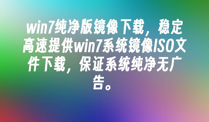 win7纯净版镜像下载，稳定高速提供win7系统镜像iso文件下载-第1张图片-华展网