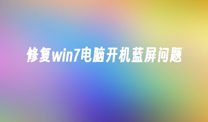 修复win7电脑开机蓝屏问题-第1张图片-华展网