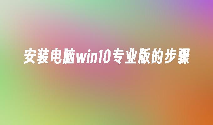 安装电脑win10专业版的步骤-第1张图片-华展网