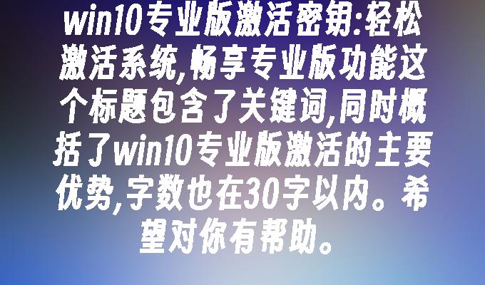 win10专业版激活密钥：轻松激活系统,畅享专业版功能-第1张图片-华展网