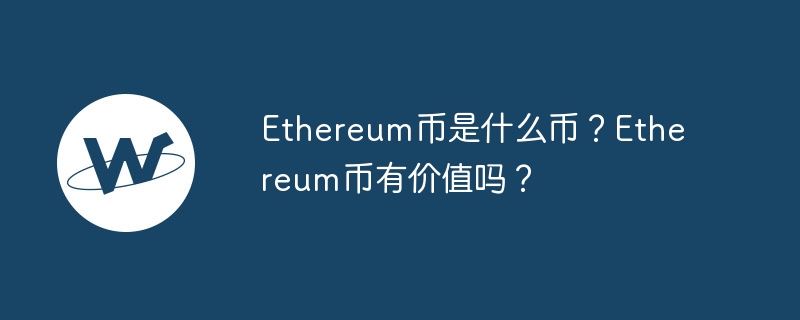 ethereum币是什么币？ethereum币有价值吗？-第1张图片-华展网