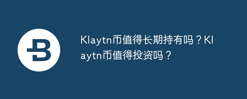 klaytn币值得长期持有吗？klaytn币值得投资吗？-第1张图片-华展网