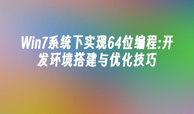 win7系统下实现64位编程：开发环境搭建与优化技巧-第1张图片-华展网