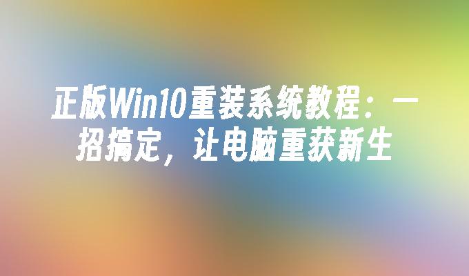 正版win10重装系统教程：一招搞定，让电脑重获新生-第1张图片-华展网