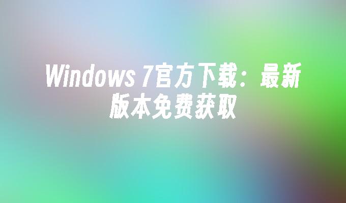 windows 7官方下载：最新版本免费获取-第1张图片-华展网