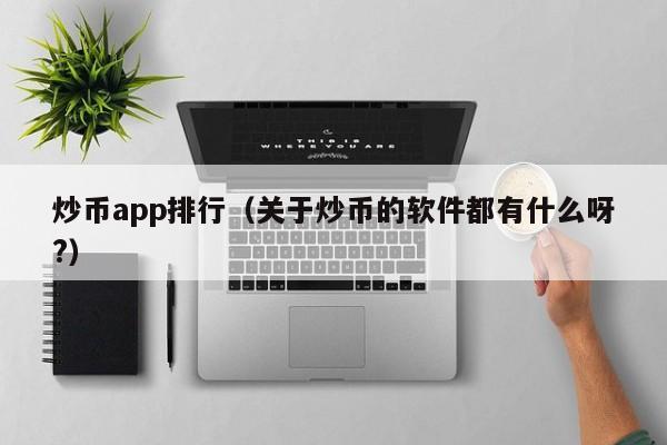 炒币app排行（关于炒币的软件都有什么呀?）-第1张图片-华展网