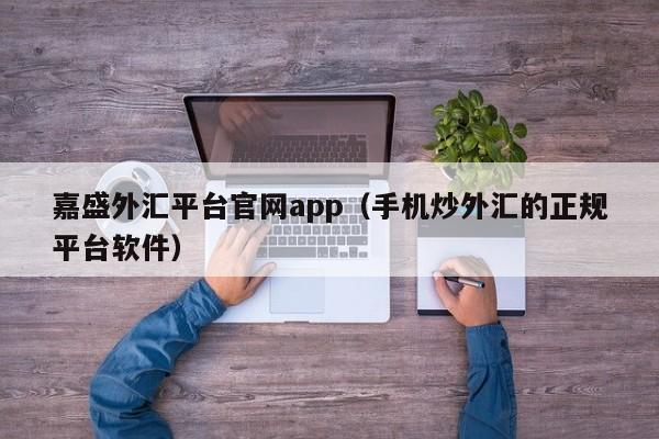 嘉盛外汇平台尊龙凯时网娱乐最新版官网app（手机炒外汇的正规平台软件）-第1张图片-华展网