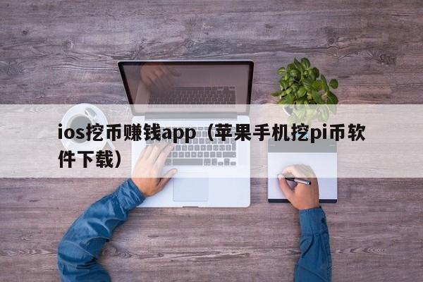 ios挖币赚钱app（苹果手机挖pi币软件下载）-第1张图片-华展网