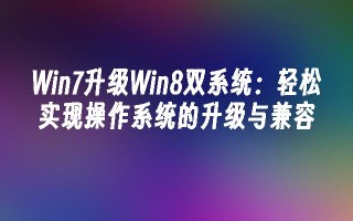 win7升级win8双系统：轻松实现操作系统的升级与兼容