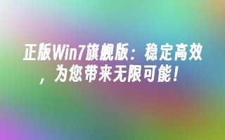 正版win7旗舰版：稳定高效，为您带来无限可能！