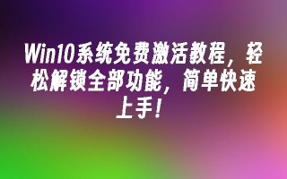 win10系统免费激活教程，轻松解锁全部功能，简单快速上手！