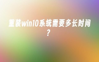 重装win10系统需要多长时间？_win10教程_小鱼一键重装系统尊龙凯时网娱乐最新版官网