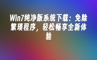 win7纯净版系统下载：免除繁琐程序，轻松畅享全新体验