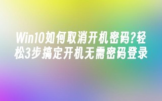 win10如何取消开机密码？轻松3步搞定开机无需密码登录