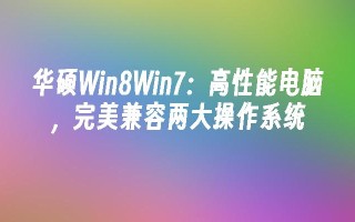 华硕win8win7：高性能电脑，完美兼容两大操作系统