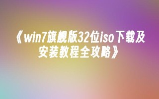 win7旗舰版32位iso下载及安装教程全攻略