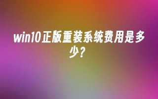 win10正版重装系统费用是多少？