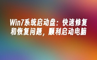 win7系统启动盘：快速修复和恢复问题，顺利启动电脑