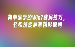 简单易学的win7截屏技巧，轻松捕捉屏幕精彩瞬间