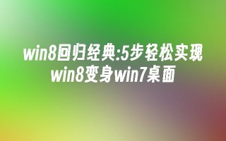 win8回归经典：5步轻松实现win8变身win7桌面