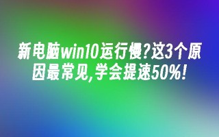 新电脑win10运行慢？这3个原因最常见,学会提速50%!