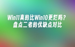 win11真的比win10更烂吗？盘点二者的优缺点对比