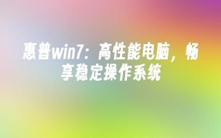 惠普win7：高性能电脑，畅享稳定操作系统