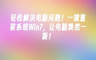 轻松解决电脑问题！一键重装系统win7，让电脑焕然一新！