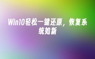 win10轻松一键还原，恢复系统如新